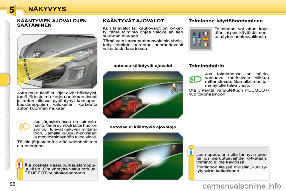 Peugeot 308 SW BL 2008.5  Omistajan käsikirja (in Finnish) !
i
96
NÄKYVYYS
       KÄÄNTYVÄT AJOVALOT 
 Kun  lähivalot  tai  kaukovalot  on  kytket- 
ty,  tämä  toiminto  ohjaa  valokeilan  tien 
suunnan mukaan.  
 Tämä vain kaasupurkausvaloihin yhdis