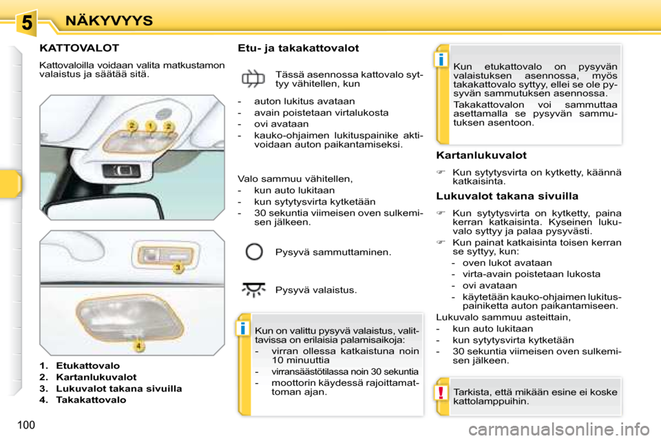 Peugeot 308 SW BL 2008.5  Omistajan käsikirja (in Finnish) i
i
!
100
NÄKYVYYS
           KATTOVALOT 
 Kattovaloilla voidaan valita matkustamon  
valaistus ja säätää sitä.  
   
1.     Etukattovalo   
  
2.     Kartanlukuvalot   
  
3.     Lukuvalot taka
