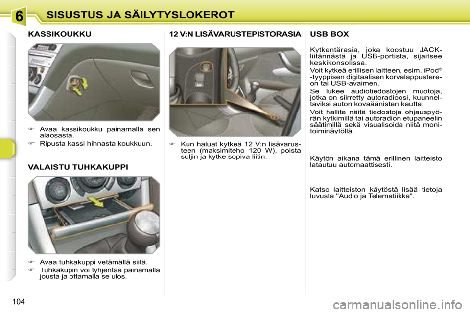 Peugeot 308 SW BL 2008.5  Omistajan käsikirja (in Finnish) 104
SISUSTUS JA SÄILYTYSLOKEROT
     12 V:N LISÄVARUSTEPISTORASIA 
   
�    Kun haluat kytkeä 12 V:n lisävarus-
teen  (maksimiteho  120  W),  poista  
suljin ja kytke sopiva liitin.  
     VALA