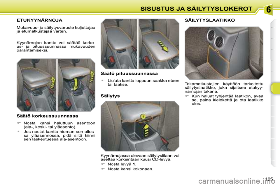 Peugeot 308 SW BL 2008.5  Omistajan käsikirja (in Finnish) 105
SISUSTUS JA SÄILYTYSLOKEROT
       ETUKYYNÄRNOJA 
 Mukavuus- ja säilytysvaruste kuljettajaa  
ja etumatkustajaa varten.  
 Kyynärnojan  kantta  voi  säätää  korke- 
us-  ja  pituussuunnass