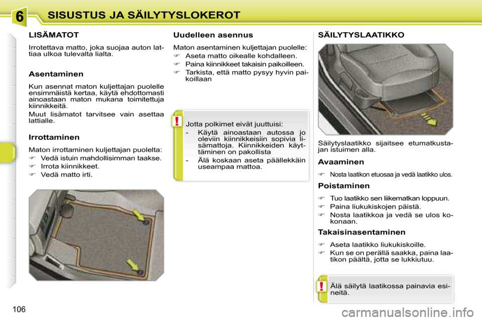 Peugeot 308 SW BL 2008.5  Omistajan käsikirja (in Finnish) !
!
106
SISUSTUS JA SÄILYTYSLOKEROT Jotta polkimet eivät juuttuisi:  
   -   Käytä  ainoastaan  autossa  jo oleviin  kiinnikkeisiin  sopivia  li- 
sämattoja.  Kiinnikkeiden  käyt-
täminen on pa