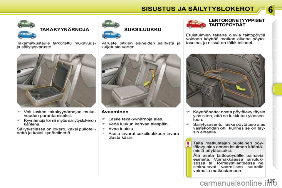 Peugeot 308 SW BL 2008.5  Omistajan käsikirja (in Finnish) !
107
SISUSTUS JA SÄILYTYSLOKEROT
       TAKAKYYNÄRNOJA        SUKSILUUKKU 
  Avaaminen  
   
�    Laske takakyynärnoja alas. 
  
�    Vedä luukun kahvaa alaspäin. 
  
�    Avaa luukku. 