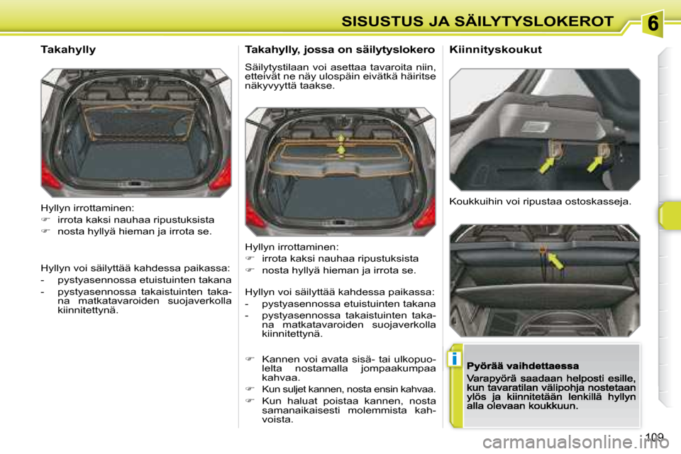 Peugeot 308 SW BL 2008.5  Omistajan käsikirja (in Finnish) i
109
SISUSTUS JA SÄILYTYSLOKEROT
 Hyllyn irrottaminen:  
   
�    irrota kaksi nauhaa ripustuksista 
  
�    nosta hyllyä hieman ja irrota se.  
  Takahylly 
 Hyllyn irrottaminen:  
   
� 