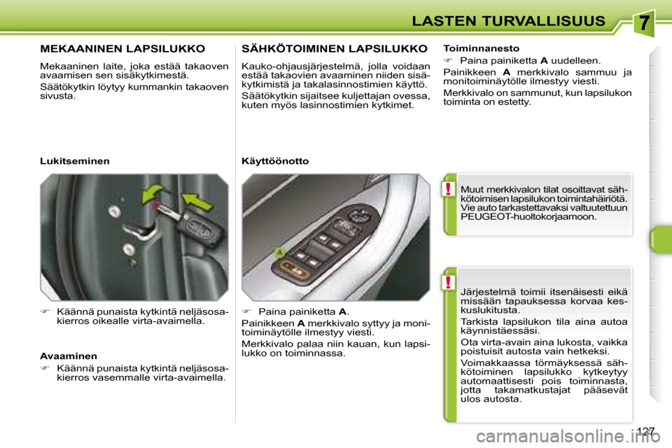 Peugeot 308 SW BL 2008.5  Omistajan käsikirja (in Finnish) !
!
127
LASTEN TURVALLISUUS Järjestelmä  toimii  itsenäisesti  eikä  
missään  tapauksessa  korvaa  kes-
kuslukitusta.  
 Tarkista  lapsilukon  tila  aina  autoa  
käynnistäessäsi.  
 Ota vir