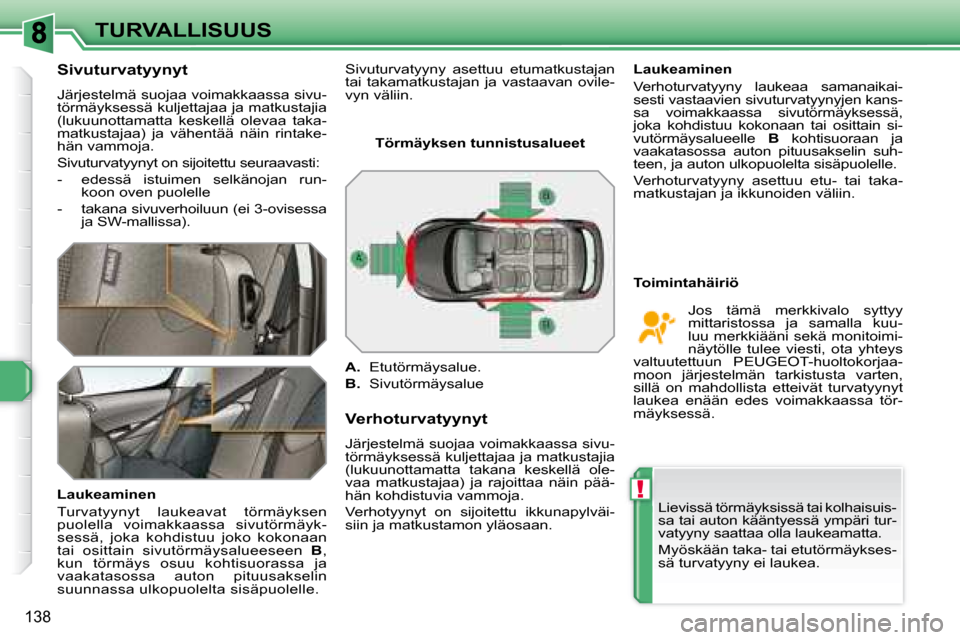 Peugeot 308 SW BL 2008.5  Omistajan käsikirja (in Finnish) !
138
TURVALLISUUS
  Sivuturvatyynyt 
 Järjestelmä suojaa voimakkaassa sivu-törmäyksessä kuljettajaa ja matkustajia (lukuunottamatta  keskellä  olevaa  taka-matkustajaa)  ja  vähentää  näin 