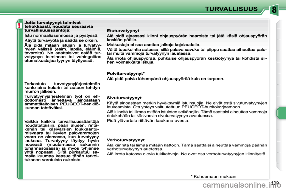 Peugeot 308 SW BL 2008.5  Omistajan käsikirja (in Finnish) !
139
TURVALLISUUS
           Etuturvatyynyt 
  *   Kohdemaan mukaan  
   Sivuturvatyynyt  
 Käytä ainoastaan merkin hyväksymiä istuinsuojia. Ne eivät estä sivuturvatyynyjen 
laukeamista.  Ota y