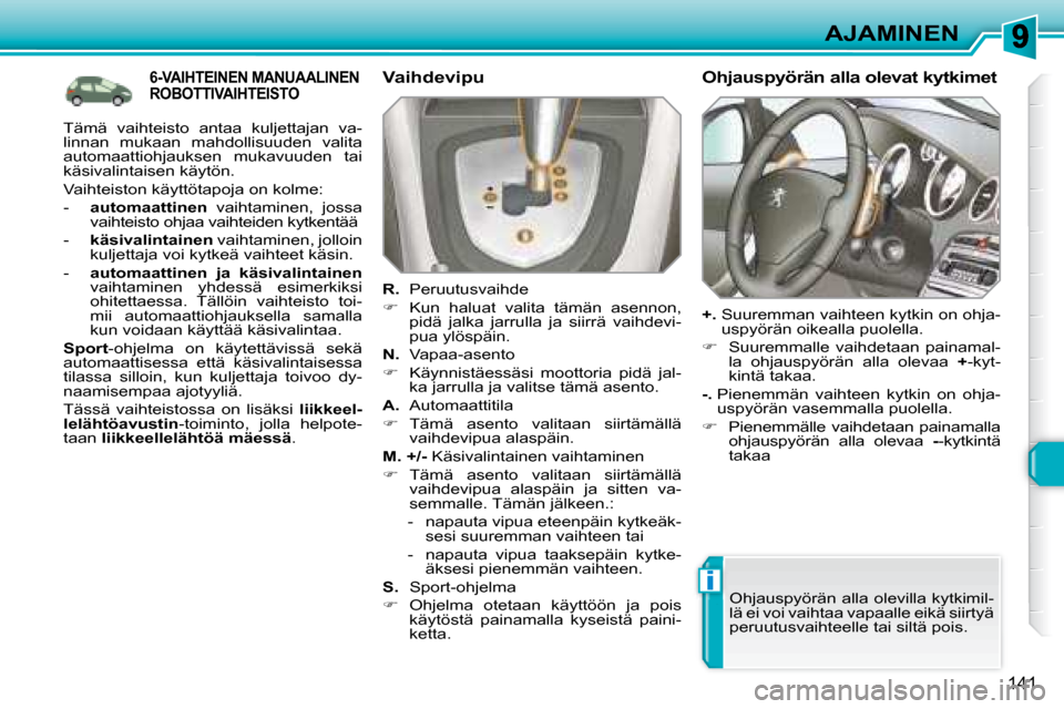 Peugeot 308 SW BL 2008.5  Omistajan käsikirja (in Finnish) i
141
AJAMINEN
6-VAIHTEINEN MANUAALINEN ROBOTTIVAIHTEISTO  Vaihdevipu  
  
R.    Peruutusvaihde 
   
�    Kun  haluat  valita  tämän  asennon, 
pidä  jalka  jarrulla  ja  siirrä  vaihdevi- 
pua