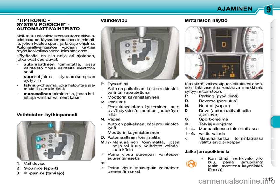 Peugeot 308 SW BL 2008.5  Omistajan käsikirja (in Finnish) 145
AJAMINEN
           "TIPTRONIC - SYSTEM PORSCHE" -AUTOMAATTIVAIHTEISTO 
 Neli- tai kuusi-vaihteisessa automaattivaih- 
teistossa  on  täysautomaattinen  toimintati-
la, johon kuuluu sport- ja tal