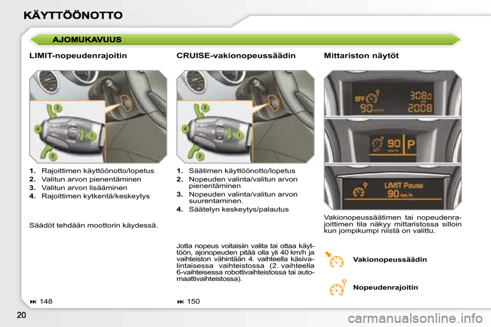 Peugeot 308 SW BL 2008.5  Omistajan käsikirja (in Finnish)   LIMIT-nopeudenrajoitin   Mittariston näytöt 
   
1.    Rajoittimen käyttöönotto/lopetus 
  
2.    Valitun arvon pienentäminen 
  
3.    Valitun arvon lisääminen 
  
4.    Rajoittimen kytkent