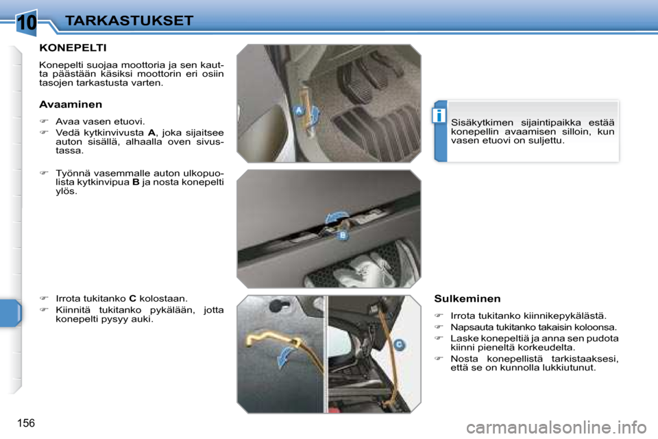 Peugeot 308 SW BL 2008.5  Omistajan käsikirja (in Finnish) 10
i
156
TARKASTUKSET
       KONEPELTI 
 Konepelti suojaa moottoria ja sen kaut- 
ta  päästään  käsiksi  moottorin  eri  osiin 
tasojen tarkastusta varten.  
  
�    Työnnä vasemmalle auton 