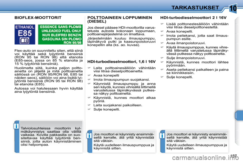 Peugeot 308 SW BL 2008.5  Omistajan käsikirja (in Finnish) 10
ii
i
157
TARKASTUKSET
       POLTTOAINEEN LOPPUMINEN (DIESEL) 
 Jos diesel pääsee HDI-moottorilla varus- 
tetusta  autosta  kokonaan  loppumaan, 
polttoainejärjestelmä on ilmattava.  
 Järjest