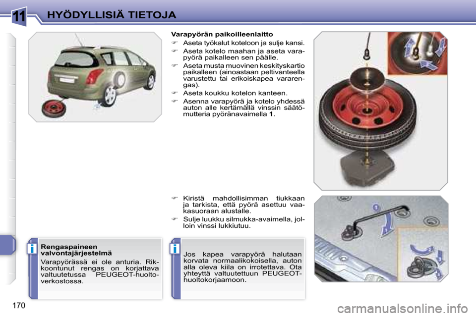 Peugeot 308 SW BL 2008.5  Omistajan käsikirja (in Finnish) 11
ii
170
HYÖDYLLISIÄ TIETOJA  Varapyörän paikoilleenlaitto  
   
�    Aseta työkalut koteloon ja sulje kansi. 
  
�    Aseta kotelo maahan ja aseta vara-
pyörä paikalleen sen päälle. 
