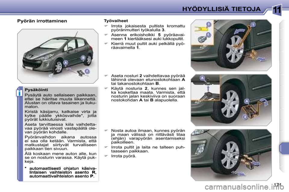 Peugeot 308 SW BL 2008.5  Omistajan käsikirja (in Finnish) 11
i
171
HYÖDYLLISIÄ TIETOJA
  Pysäköinti 
 Pysäytä  auto  sellaiseen  paikkaan,  
ettei  se  häiritse  muuta  liikennettä. 
Alustan on oltava tasainen ja liuku-
maton.  
 Kiristä  käsijarru