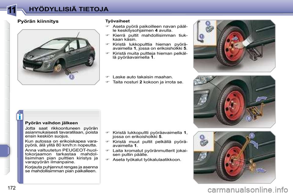 Peugeot 308 SW BL 2008.5  Omistajan käsikirja (in Finnish) 11
i
172
HYÖDYLLISIÄ TIETOJA
  Pyörän vaihdon jälkeen 
 Jotta  saat  rikkoontuneen  pyörän  
asianmukaisesti tavaratilaan, poista 
ensin keskiön suojus.  
 Kun  autossa  on  erikoiskapea  vara