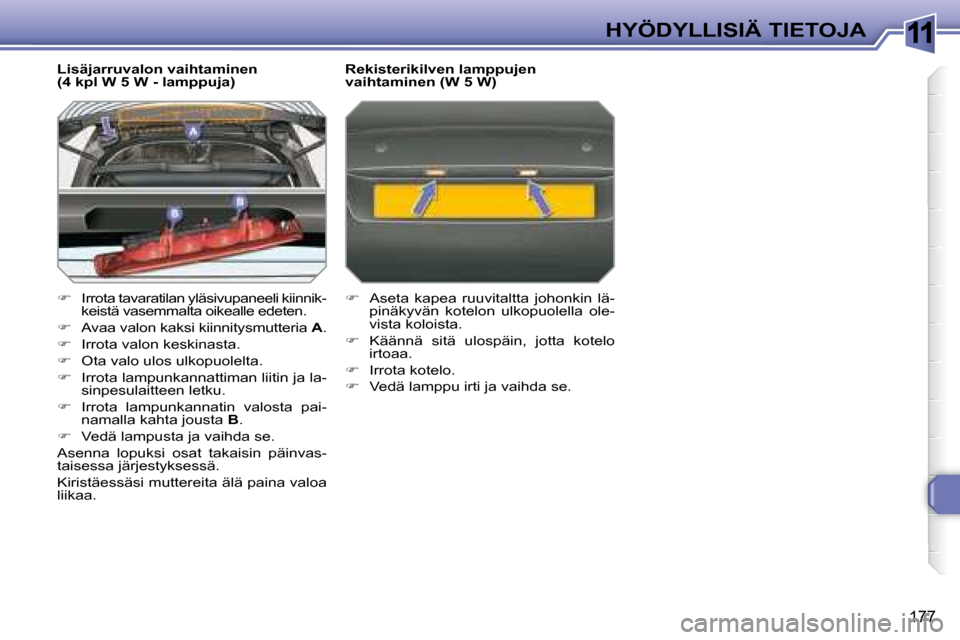 Peugeot 308 SW BL 2008.5  Omistajan käsikirja (in Finnish) 11
177
HYÖDYLLISIÄ TIETOJA
    Lisäjarruvalon vaihtaminen  
(4 kpl W 5 W - lamppuja)  
   
�    Irrota tavaratilan yläsivupaneeli kiinnik-
keistä vasemmalta oikealle edeten. 
  
�    Avaa v