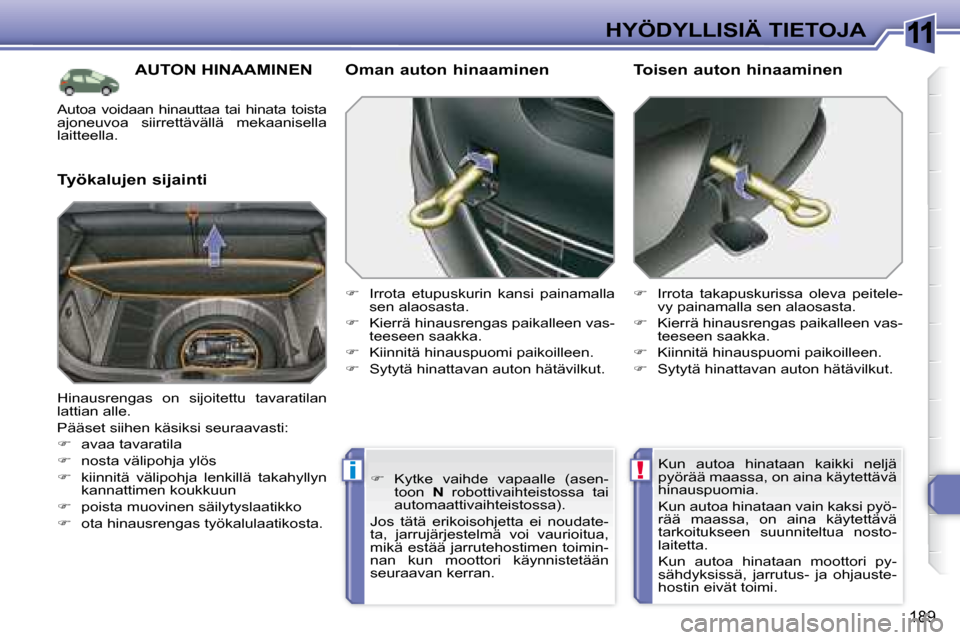 Peugeot 308 SW BL 2008.5  Omistajan käsikirja (in Finnish) 11
!i
189
HYÖDYLLISIÄ TIETOJA
     AUTON HINAAMINEN 
  Työkalujen sijainti   Oman auton hinaaminen  
   
�    Irrota  etupuskurin  kansi  painamalla 
sen alaosasta. 
  
�    Kierrä hinausren