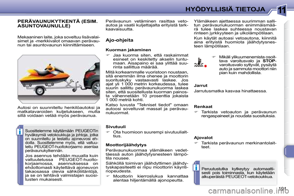 Peugeot 308 SW BL 2008.5  Omistajan käsikirja (in Finnish) 11
i
i
191
HYÖDYLLISIÄ TIETOJA
     PERÄVAUNUKYTKENTÄ (ESIM. ASUNTOVAUNULLE) 
 Autosi  on  suunniteltu  henkilöautoksi  ja  
matkatavaroiden  kuljetukseen,  mutta 
sillä voidaan vetää myös pe