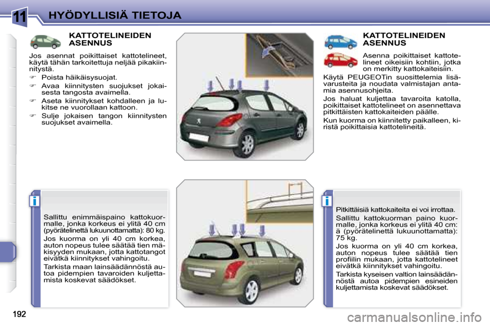 Peugeot 308 SW BL 2008.5  Omistajan käsikirja (in Finnish) 11
ii
HYÖDYLLISIÄ TIETOJA
         KATTOTELINEIDEN ASENNUS 
 Sallittu  enimmäispaino  kattokuor- 
malle, jonka korkeus ei ylitä 40 cm 
(pyörätelinettä lukuunottamatta): 80 kg. 
 Jos  kuorma  on