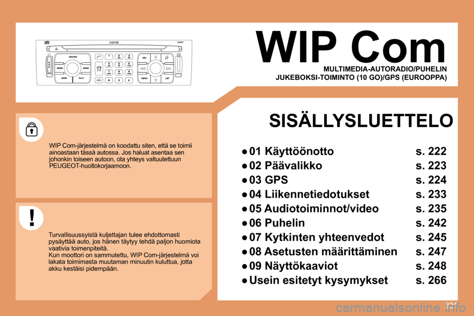 Peugeot 308 SW BL 2008.5  Omistajan käsikirja (in Finnish) 221
     WIP Com 
 WIP Com-järjestelmä on koodattu siten, että se toimii ainoastaan tässä autossa. Jos haluat asentaa sen johonkin toiseen autoon, ota yhteys valtuutettuun PEUGEOT-huoltokorjaamoo