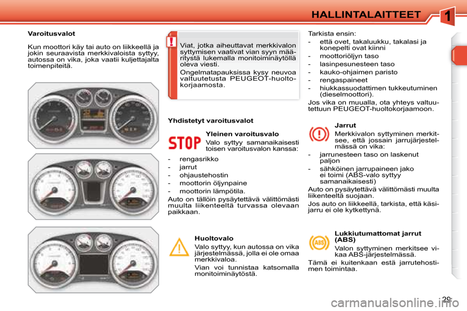 Peugeot 308 SW BL 2008.5  Omistajan käsikirja (in Finnish) !
29
HALLINTALAITTEET
 Kun moottori käy tai auto on liikkeellä ja  
jokin  seuraavista  merkkivaloista  syttyy, 
autossa on vika, joka vaatii kuljettajalta 
toimenpiteitä. 
  Yleinen varoitusvalo  