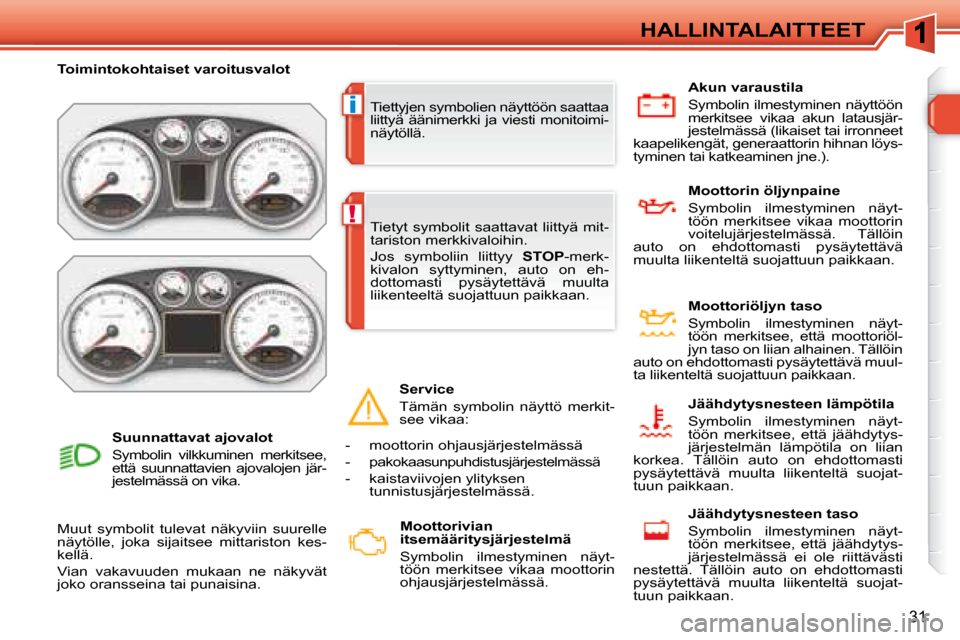 Peugeot 308 SW BL 2008.5  Omistajan käsikirja (in Finnish) i
!
31
HALLINTALAITTEET
 Tiettyjen symbolien näyttöön saattaa  
liittyä  äänimerkki  ja  viesti  monitoimi-
näytöllä. 
   Toimintokohtaiset varoitusvalot    
 Muut  symbolit  tulevat  näkyvi