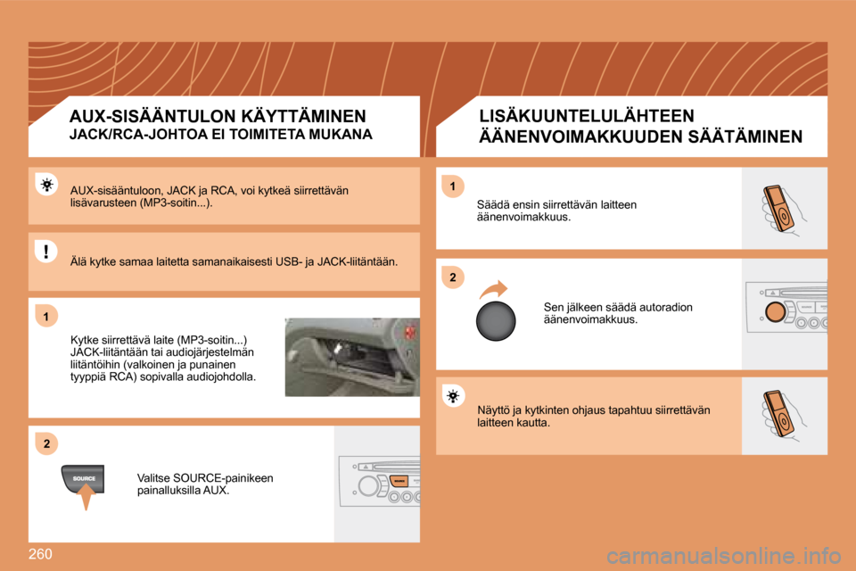 Peugeot 308 SW BL 2008.5  Omistajan käsikirja (in Finnish) 260
�1�1
�2�2
�2�2
�1�1
 Näyttö ja kytkinten ohjaus tapahtuu siirrettävän laitteen kautta. 
 Säädä ensin siirrettävän laitteen äänenvoimakkuus. 
 Sen jälkeen säädä autoradion äänenvoi