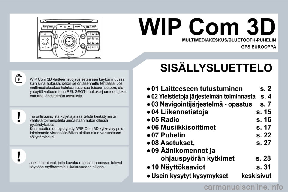 Peugeot 308 SW BL 2008.5  Omistajan käsikirja (in Finnish)  WIP Com 3D -laitteen suojaus estää sen käytön muussa kuin siinä autossa, johon se on asennettu tehtaalla. Jos multimediakeskus halutaan asentaa toiseen autoon, o ta yhteyttä valtuutettuun PEUGE