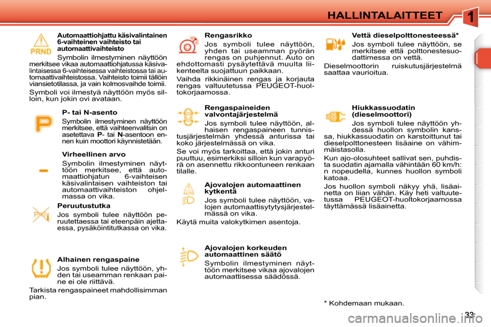 Peugeot 308 SW BL 2008.5  Omistajan käsikirja (in Finnish) HALLINTALAITTEET   Vettä dieselpolttonesteessä *   
 Jos  symboli  tulee  näyttöön,  se  
merkitsee  että  polttonestesuo-
dattimessa on vettä. 
 Dieselmoottorin  ruiskutusjärjestelmä 
saatta