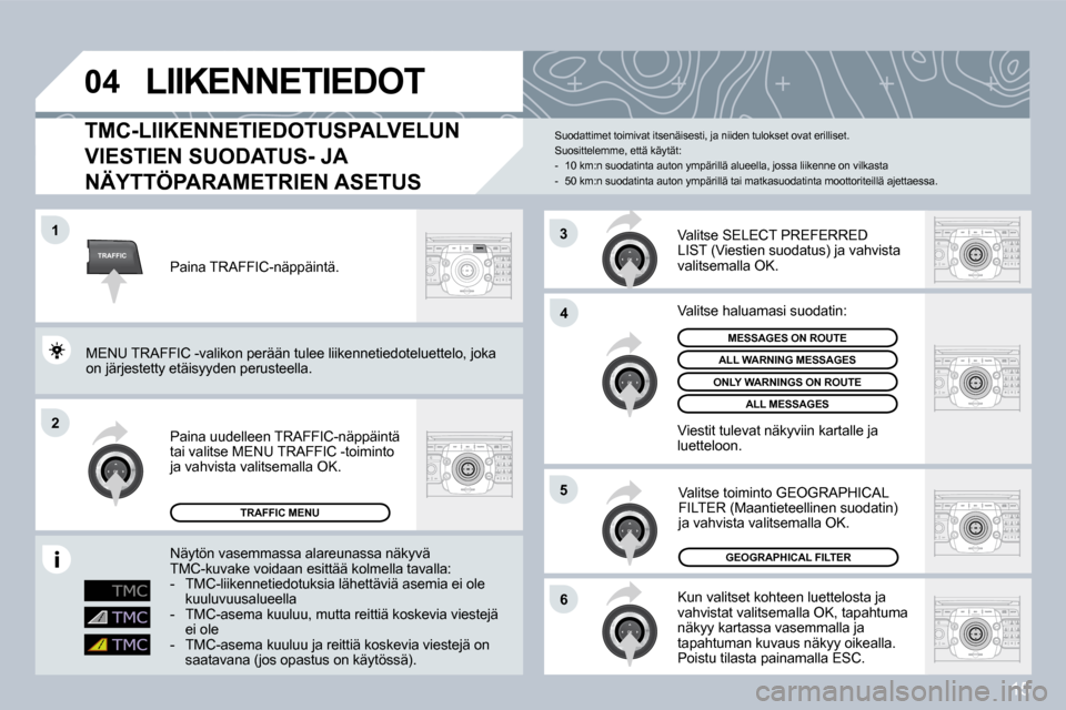 Peugeot 308 SW BL 2008.5  Omistajan käsikirja (in Finnish) 15
TRAFFIC
04
1
2
6
4
5
3
 LIIKENNETIEDOT 
  TMC-LIIKENNETIEDOTUSPALVELUN 
VIESTIEN SUODATUS- JA 
NÄYTTÖPARAMETRIEN ASETUS 
 Kun valitset kohteen luettelosta ja vahvistat valitsemalla OK, tapahtuma 