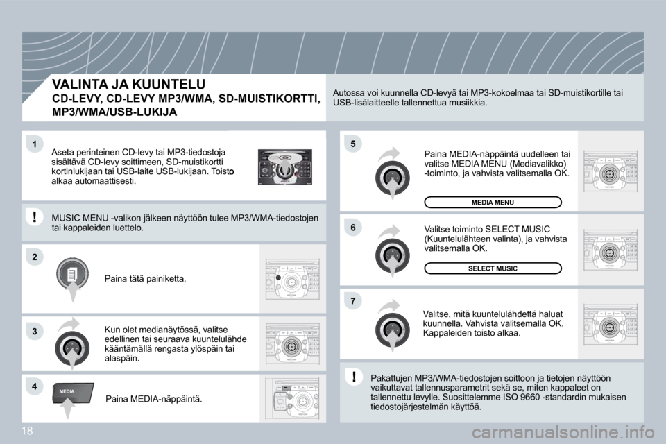Peugeot 308 SW BL 2008.5  Omistajan käsikirja (in Finnish) 18
2
ABC 3
DEF
5
JKL
4
GHI 6
MNO
8
TUV
7
PQRS 9
WXYZ
0
* #
1
RADIO MEDIA
NAV ESC TRAFFIC
SETUPADDR BOOK
4
5
6
2
7
3
1
MEDIA
  VALINTA JA KUUNTELU  
CD-LEVY, CD-LEVY MP3/WMA, SD-MUISTIKORTTI, 
MP3/WMA/