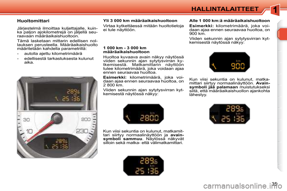 Peugeot 308 SW BL 2008.5 Omistajan käsikirja (in Finnish) 35
HALLINTALAITTEET
Huoltomittari
Järjestelmä ilmoittaa kuljettajalle, kuin-
ka paljon ajokilometrejä on jäljellä seu-
raavaan määräaikaishuoltoon.
Tämä lasketaan mittarin Peugeot 308 SW BL 2008.5 Omistajan käsikirja (in Finnish) 35
HALLINTALAITTEET
Huoltomittari
Järjestelmä ilmoittaa kuljettajalle, kuin-
ka paljon ajokilometrejä on jäljellä seu-
raavaan määräaikaishuoltoon.
Tämä lasketaan mittarin