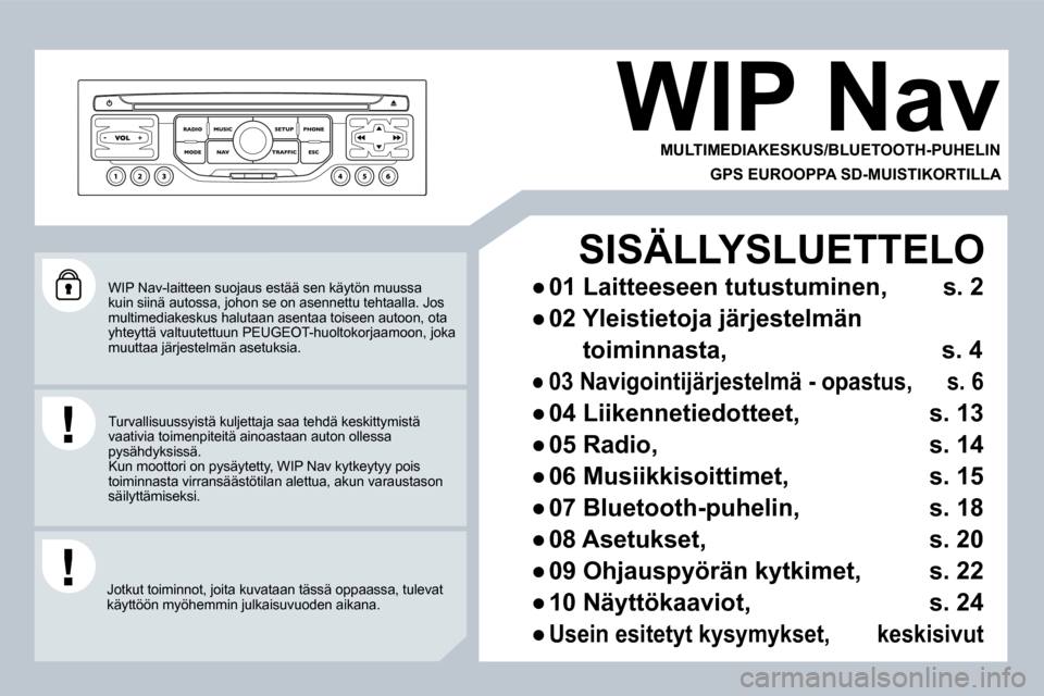 Peugeot 308 SW BL 2008.5  Omistajan käsikirja (in Finnish)  WIP Nav-laitteen suojaus estää sen käytön muussa kuin siinä autossa, johon se on asennettu tehtaalla. Jos multimediakeskus halutaan asentaa toiseen autoon, o ta yhteyttä valtuutettuun PEUGEOT-h