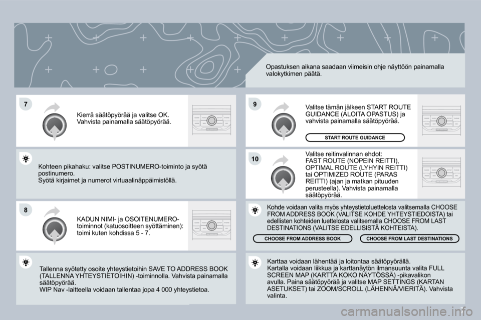 Peugeot 308 SW BL 2008.5  Omistajan käsikirja (in Finnish) 7
�7
�8
�1�0
�9
 Opastuksen aikana saadaan viimeisin ohje näyttöön painamalla valokytkimen päätä. 
 KADUN NIMI- ja OSOITENUMERO-toiminnot (katuosoitteen syöttäminen): toimi kuten kohdissa 5 - 