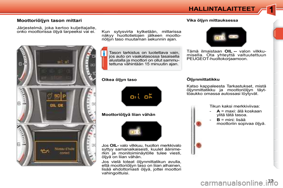 Peugeot 308 SW BL 2008.5  Omistajan käsikirja (in Finnish) i
37
HALLINTALAITTEET
 Tason  tarkistus  on  luotettava  vain,  
jos auto on vaakatasossa tasaisella 
alustalla ja moottori on ollut sammu-
tettuna vähintään 15 minuutin ajan. 
  Moottoriöljyn tas