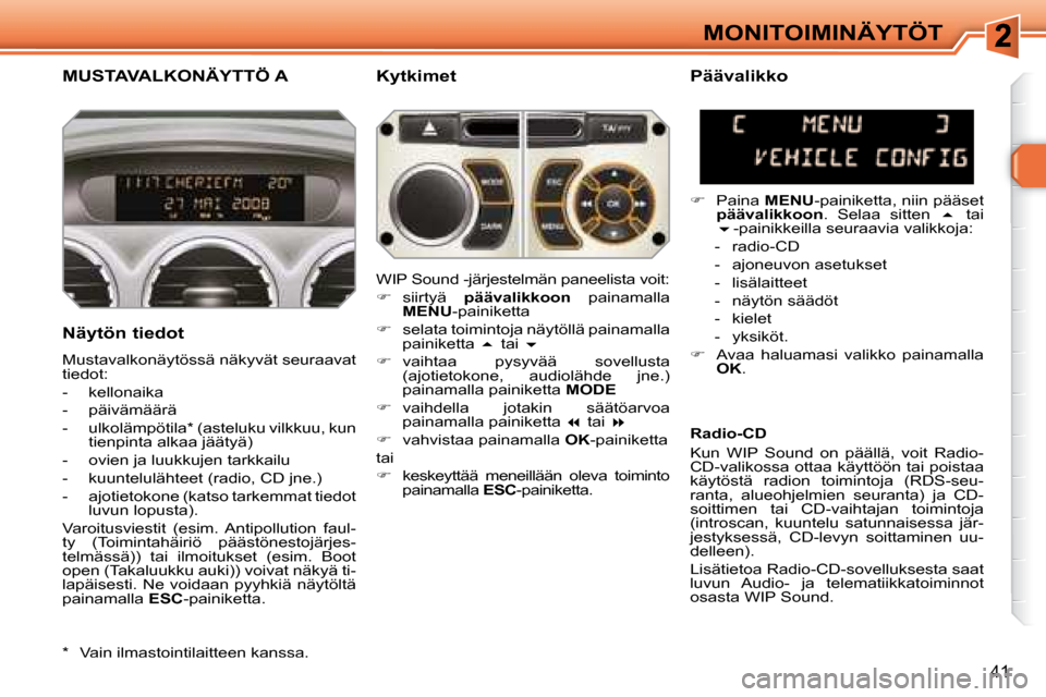 Peugeot 308 SW BL 2008.5  Omistajan käsikirja (in Finnish) 41
MONITOIMINÄYTÖT
       MUSTAVALKONÄYTTÖ A   Kytkimet 
  Näytön tiedot  
 Mustavalkonäytössä näkyvät seuraavat  
tiedot:  
   -   kellonaika 
  -   päivämäärä 
  -   ulkolämpötila 