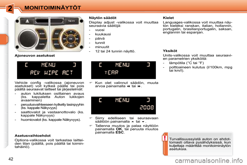Peugeot 308 SW BL 2008.5  Omistajan käsikirja (in Finnish) !
42
MONITOIMINÄYTÖT Turvallisuussyistä  auton  on  ehdot- 
tomasti  oltava  pysähdyksissä,  kun 
kuljettaja  määrittää  monitoiminäytön 
asetuksia.   
  Näytön säädöt  
 Display  adju