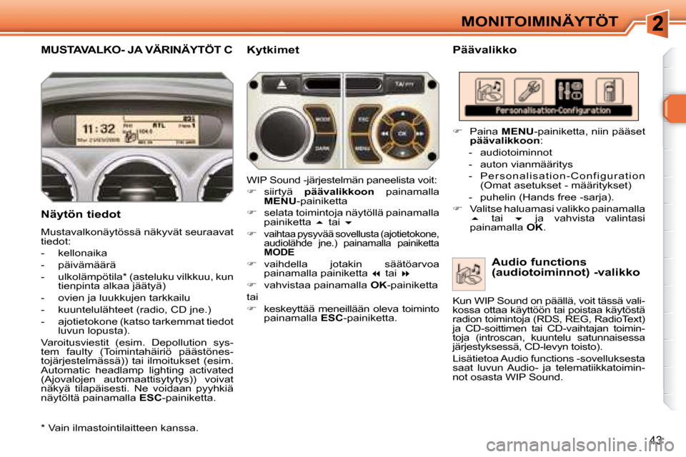 Peugeot 308 SW BL 2008.5  Omistajan käsikirja (in Finnish) 43
MONITOIMINÄYTÖT
         MUSTAVALKO- JA VÄRINÄYTÖT C   Päävalikko 
  Näytön tiedot  
 Mustavalkonäytössä näkyvät seuraavat  
tiedot:  
   -   kellonaika 
  -   päivämäärä 
  -   