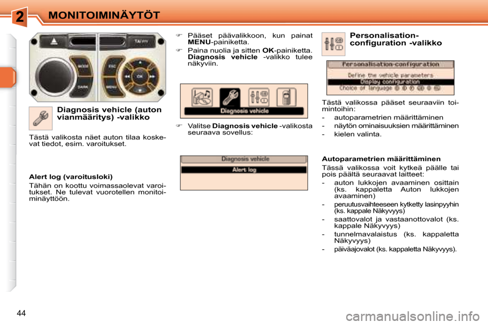 Peugeot 308 SW BL 2008.5  Omistajan käsikirja (in Finnish) 44
MONITOIMINÄYTÖT
  Diagnosis vehicle (auton  
vianmääritys) -valikko    
�    Pääset  päävalikkoon,  kun  painat 
 
MENU  -painiketta. 
  
�    Paina nuolia ja sitten   OK -painiketta.