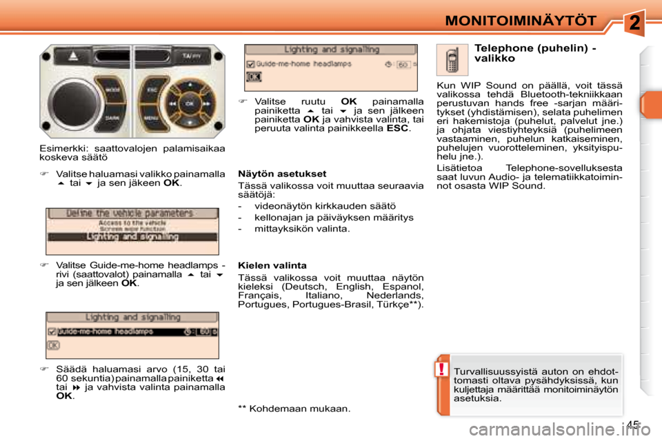 Peugeot 308 SW BL 2008.5  Omistajan käsikirja (in Finnish) !
45
MONITOIMINÄYTÖT
 Turvallisuussyistä  auton  on  ehdot- 
tomasti  oltava  pysähdyksissä,  kun 
kuljettaja  määrittää  monitoiminäytön 
asetuksia.    Telephone (puhelin) - 
valikko 
  N�