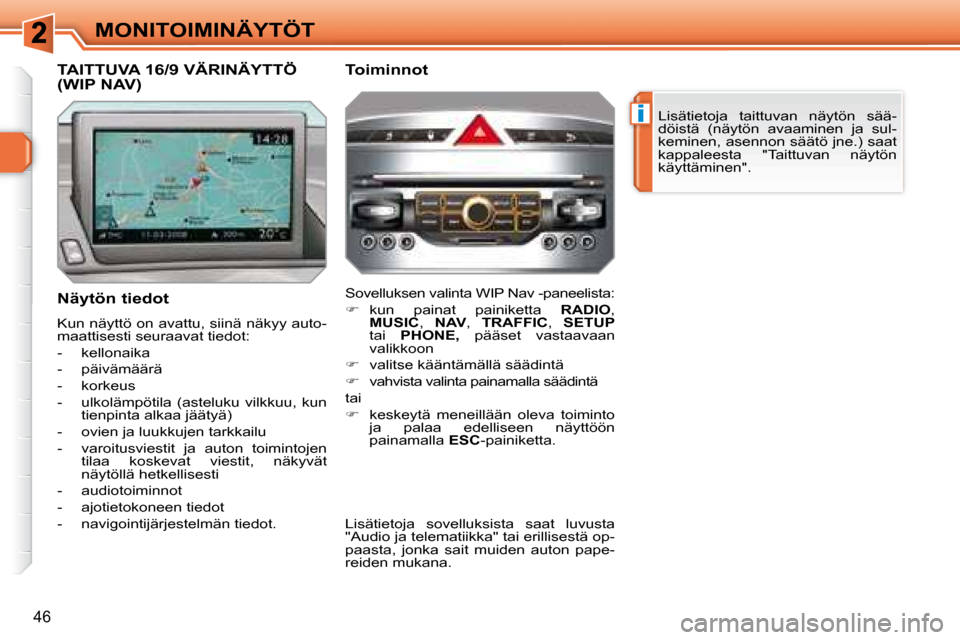 Peugeot 308 SW BL 2008.5  Omistajan käsikirja (in Finnish) i
46
MONITOIMINÄYTÖT Lisätietoja  taittuvan  näytön  sää- 
döistä  (näytön  avaaminen  ja  sul-
keminen, asennon säätö jne.) saat 
kappaleesta  "Taittuvan  näytön 
käyttäminen".  
  