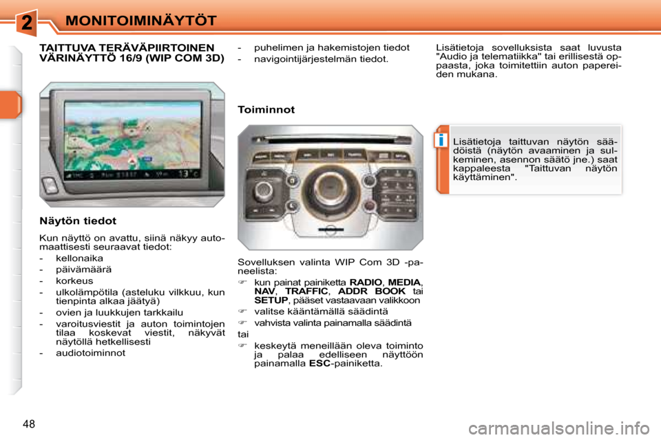 Peugeot 308 SW BL 2008.5  Omistajan käsikirja (in Finnish) i
48
MONITOIMINÄYTÖT
           TAITTUVA TERÄVÄPIIRTOINEN VÄRINÄYTTÖ 16/9 (WIP COM 3D) 
  Näytön tiedot  
 Kun näyttö on avattu, siinä näkyy auto- 
maattisesti seuraavat tiedot:  
   -   