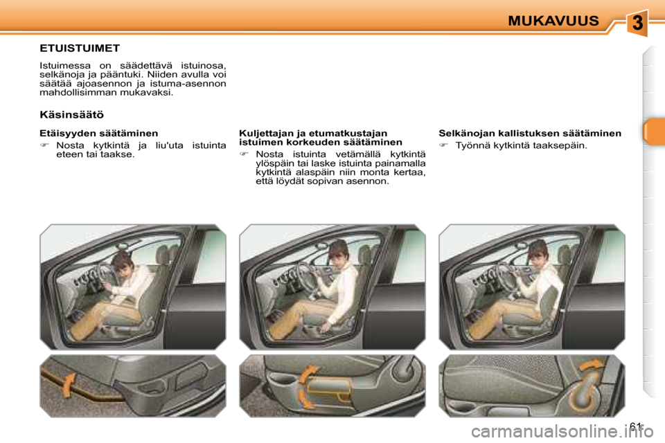 Peugeot 308 SW BL 2008.5  Omistajan käsikirja (in Finnish) 61
MUKAVUUS
       ETUISTUIMET 
 Istuimessa  on  säädettävä  istuinosa,  
selkänoja  ja pääntuki. Niiden  avulla voi 
säätää  ajoasennon  ja  istuma-asennon 
mahdollisimman mukavaksi.  
  E