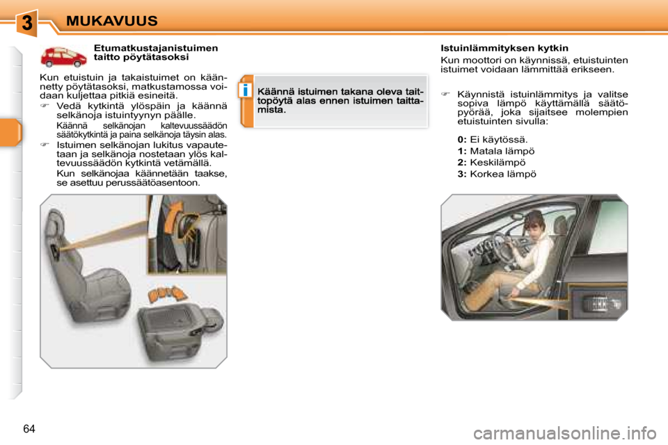 Peugeot 308 SW BL 2008.5  Omistajan käsikirja (in Finnish) i
64
MUKAVUUS
   Etumatkustajanistuimen taitto pöytätasoksi    Istuinlämmityksen kytkin 
 Kun moottori on käynnissä, etuistuinten istuimet voidaan lämmittää erikseen. Kun  etuistuin  ja  takai