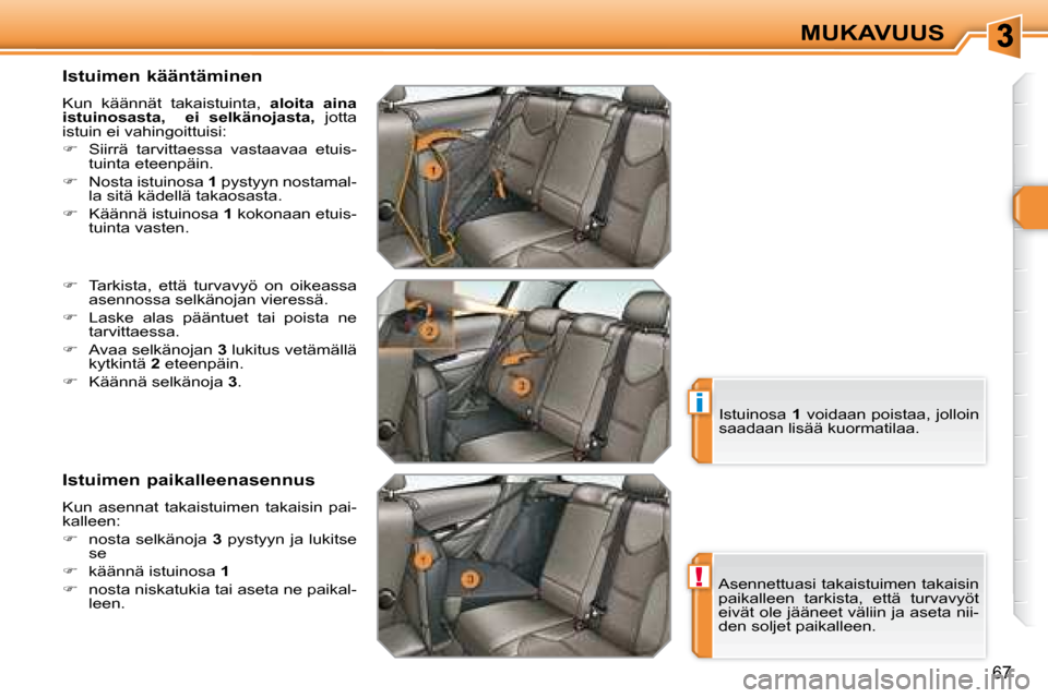 Peugeot 308 SW BL 2008.5  Omistajan käsikirja (in Finnish) !
i
67
MUKAVUUS
  Istuimen kääntäminen  
 Kun  käännät  takaistuinta,    aloita  aina 
istuinosasta,      ei  selkänojasta,   jotta 
 istuin ei vahingoittuisi:  
   
�    Siirrä  tarvittaes