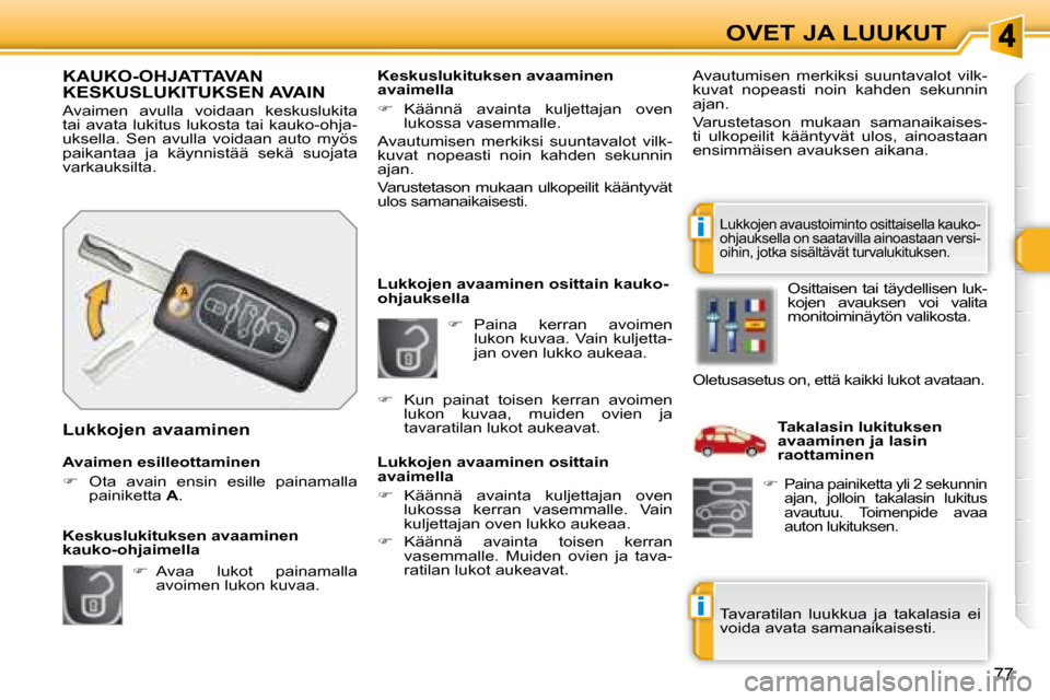 Peugeot 308 SW BL 2008.5  Omistajan käsikirja (in Finnish) i
i
77
OVET JA LUUKUT
   
�    Paina  kerran  avoimen 
lukon kuvaa. Vain kuljetta- 
jan oven lukko aukeaa. 
   Lukkojen avaaminen osittain kauko-
ohjauksella  
  Lukkojen avaaminen osittain  
avaim