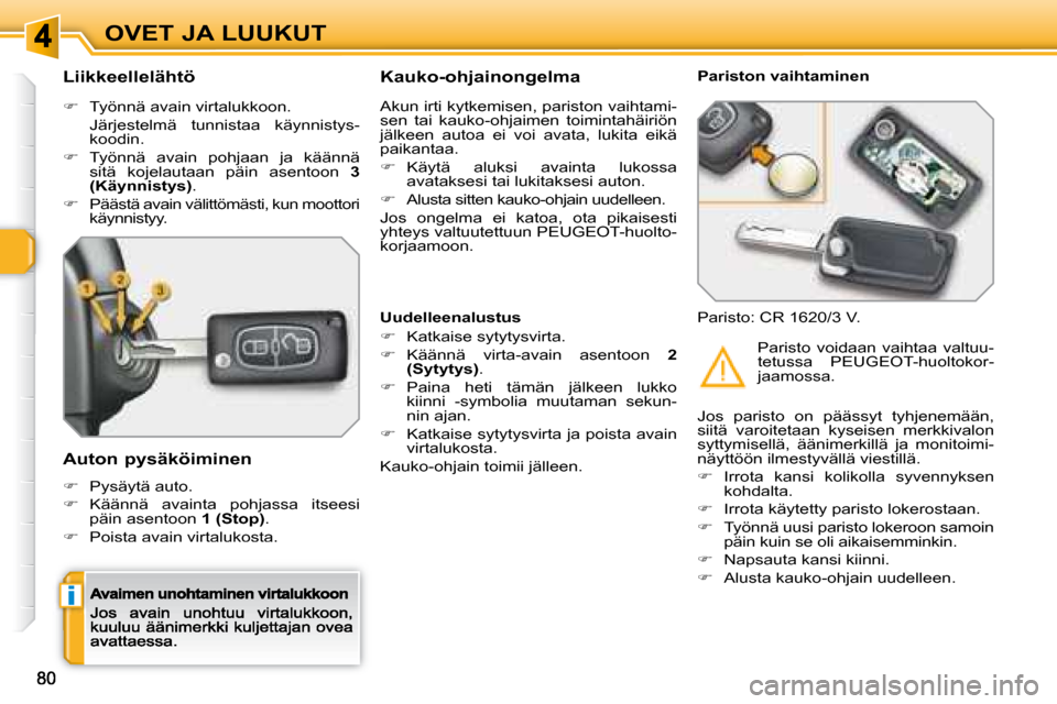 Peugeot 308 SW BL 2008.5  Omistajan käsikirja (in Finnish) i
OVET JA LUUKUT
  Liikkeellelähtö 
�   Työnnä avain virtalukkoon.  
  Järjestelmä  tunnistaa  käynnistys-koodin. 
�   Työnnä  avain  pohjaan  ja  käännä sitä  kojelautaan  päin  a