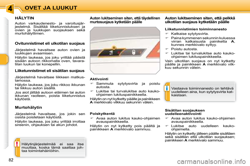 Peugeot 308 SW BL 2008.5  Omistajan käsikirja (in Finnish) !
i
82
OVET JA LUUKUT
     HÄLYTIN 
 Auton  varkaudenesto-  ja  varoitusjär- 
jestelmä.  Sisältää  liiketunnistuksen  ja 
ovien  ja  luukkujen  suojauksen  sekä 
murtohälyttimen. 
  Auton luki