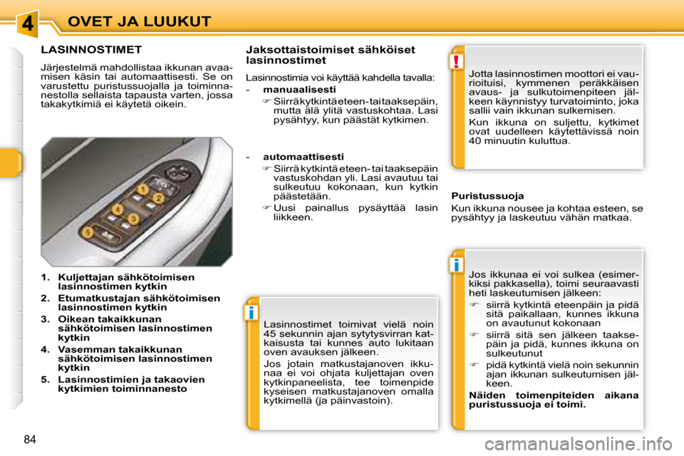 Peugeot 308 SW BL 2008.5  Omistajan käsikirja (in Finnish) i
i
!
84
OVET JA LUUKUT Lasinnostimet  toimivat  vielä  noin  
45 sekunnin ajan sytytysvirran kat-
kaisusta  tai  kunnes  auto  lukitaan 
oven avauksen jälkeen.  
 Jos  jotain  matkustajanoven  ikku