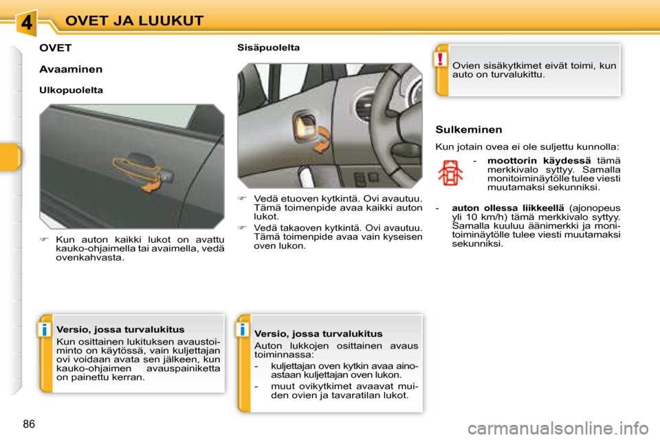 Peugeot 308 SW BL 2008.5  Omistajan käsikirja (in Finnish) !
ii
86
OVET JA LUUKUT
         OVET 
   
�    Kun  auton  kaikki  lukot  on  avattu 
kauko-ohjaimella tai avaimella, vedä  
ovenkahvasta.        Sisäpuolelta  
   
�    Vedä etuoven kytkint