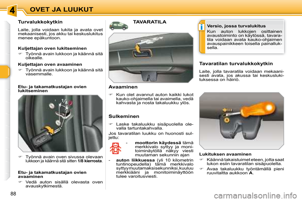Peugeot 308 SW BL 2008.5  Omistajan käsikirja (in Finnish) i
88
OVET JA LUUKUT
  Turvalukkokytkin 
 Laite,  jolla  voidaan  lukita  ja  avata  ovet mekaanisesti, jos akku tai keskuslukitus menee epäkuntoon. 
�   Työnnä avain oven sivussa olevaan lukkoon